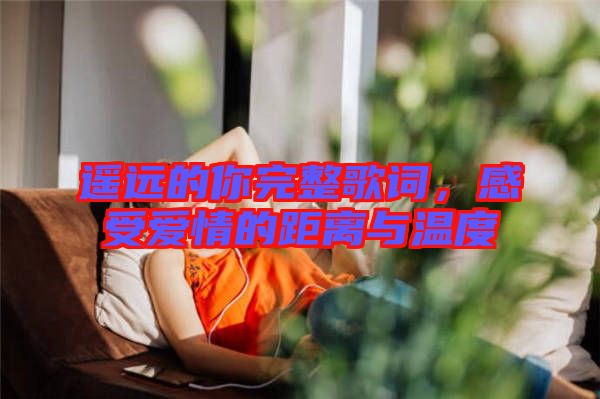 遙遠(yuǎn)的你完整歌詞，感受愛情的距離與溫度