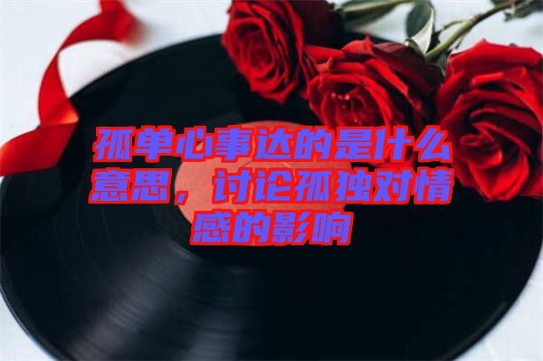 孤單心事達(dá)的是什么意思，討論孤獨(dú)對情感的影響