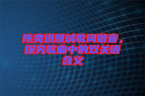 陳奕迅傾城歌詞諧音，探究歌曲中的雙關(guān)語(yǔ)含義