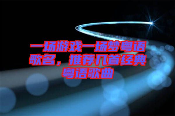 一場游戲一場夢粵語歌名，推薦幾首經(jīng)典粵語歌曲