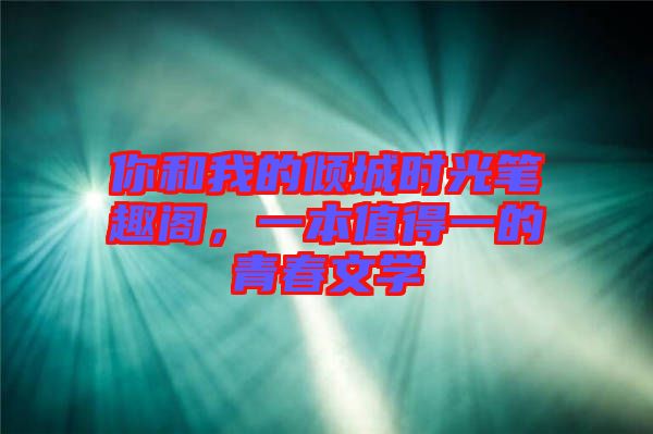 你和我的傾城時(shí)光筆趣閣，一本值得一的青春文學(xué)