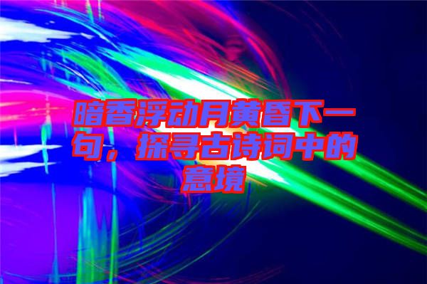 暗香浮動月黃昏下一句，探尋古詩詞中的意境