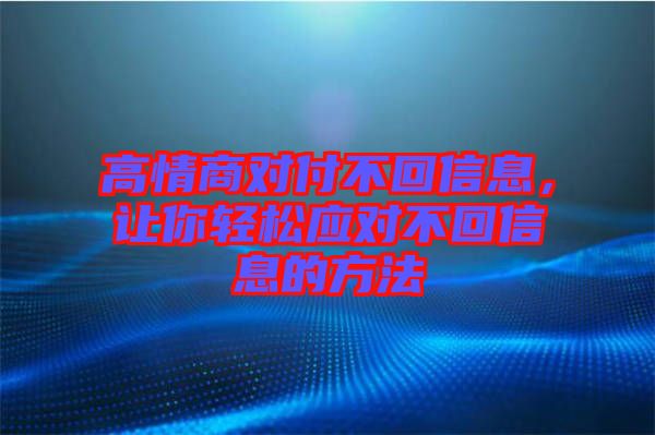 高情商對付不回信息，讓你輕松應對不回信息的方法