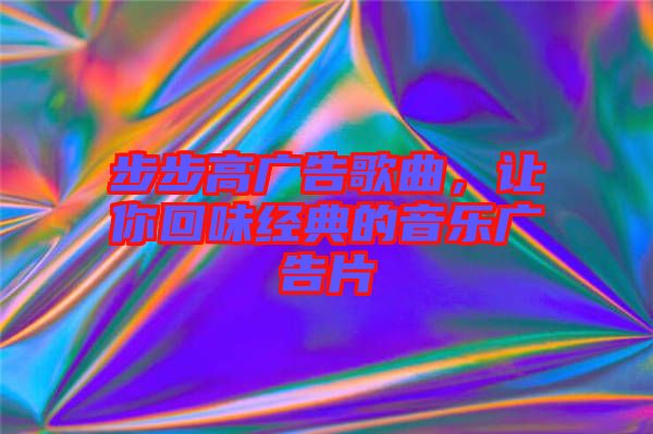 步步高廣告歌曲，讓你回味經(jīng)典的音樂廣告片