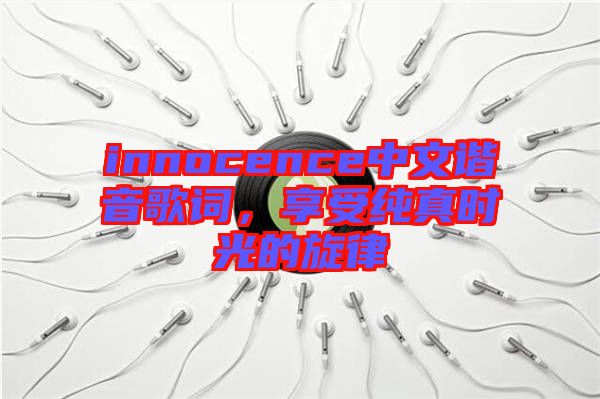 innocence中文諧音歌詞，享受純真時(shí)光的旋律