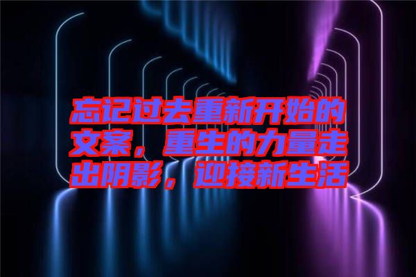 忘記過去重新開始的文案，重生的力量走出陰影，迎接新生活