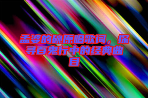 孟婆的碗原唱歌詞，探尋百鬼行中的經(jīng)典曲目