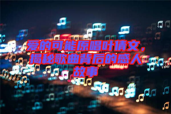 愛的可能原唱葉倩文，揭秘歌曲背后的感人故事