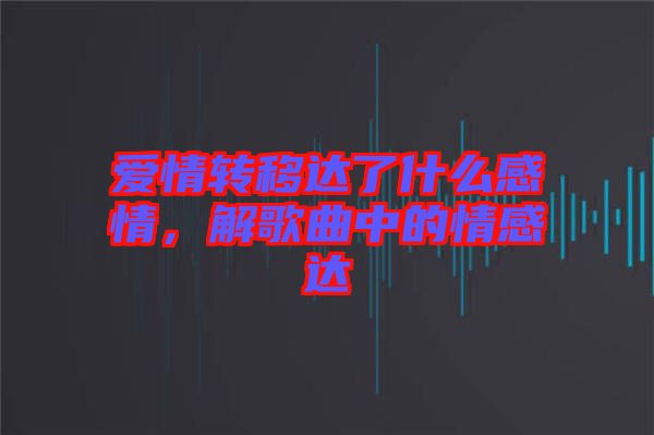 愛情轉(zhuǎn)移達了什么感情，解歌曲中的情感達