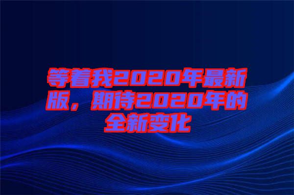 等著我2020年最新版，期待2020年的全新變化