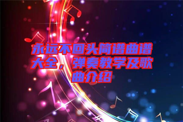 永遠(yuǎn)不回頭簡譜曲譜大全，彈奏教學(xué)及歌曲介紹