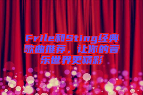 Frile和Sting經(jīng)典歌曲推薦，讓你的音樂世界更精彩