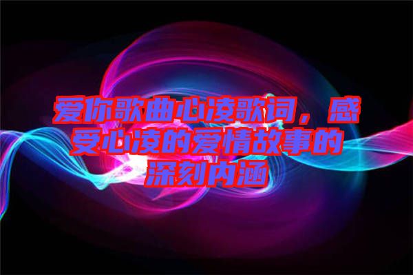 愛你歌曲心凌歌詞，感受心凌的愛情故事的深刻內(nèi)涵