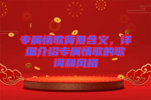 專屬情歌背景含義，詳細(xì)介紹專屬情歌的歌詞和風(fēng)格