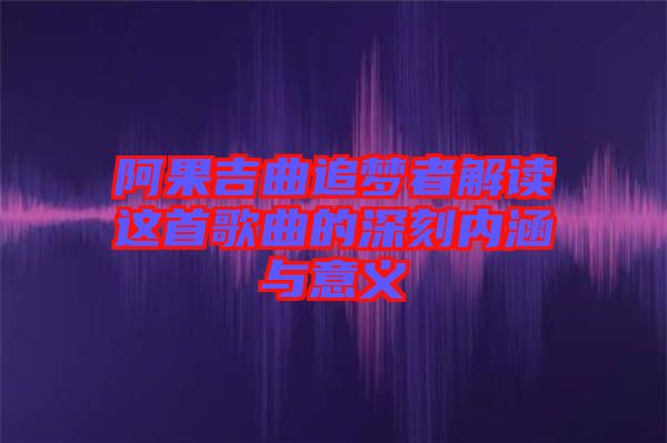 阿果吉曲追夢者解讀這首歌曲的深刻內(nèi)涵與意義