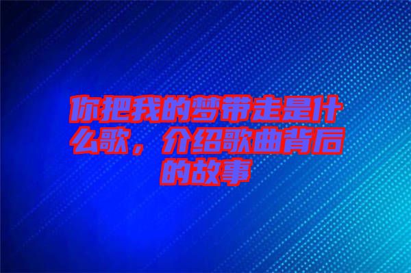 你把我的夢(mèng)帶走是什么歌，介紹歌曲背后的故事