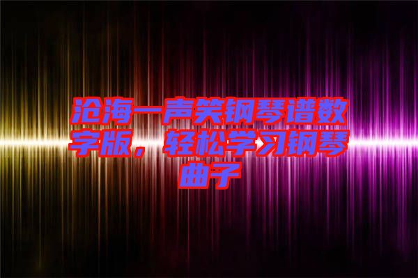 滄海一聲笑鋼琴譜數(shù)字版，輕松學(xué)習(xí)鋼琴曲子