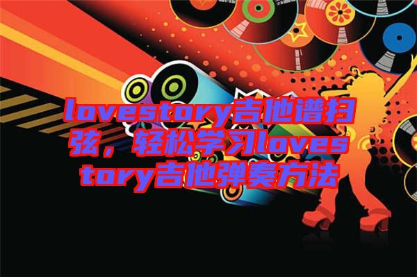 lovestory吉他譜掃弦，輕松學(xué)習(xí)lovestory吉他彈奏方法