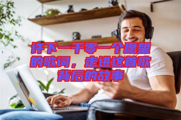 許下一千零一個(gè)愿望的歌詞，走進(jìn)這首歌背后的故事