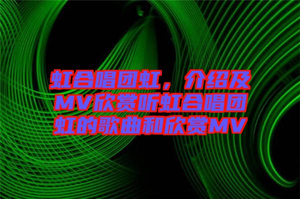 虹合唱團虹，介紹及MV欣賞聽虹合唱團虹的歌曲和欣賞MV