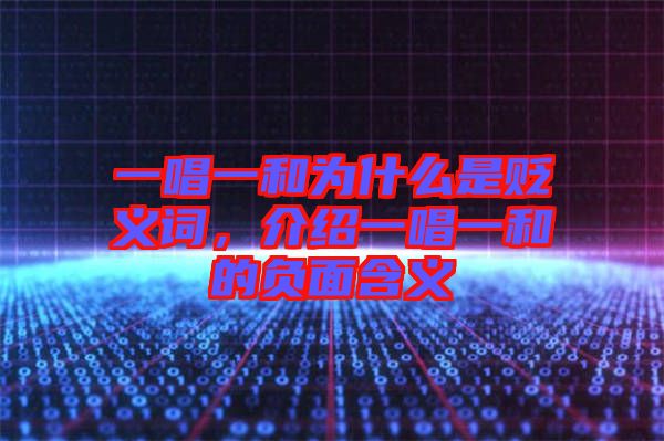 一唱一和為什么是貶義詞，介紹一唱一和的負(fù)面含義