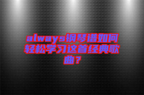 always鋼琴譜如何輕松學(xué)習(xí)這首經(jīng)典歌曲？