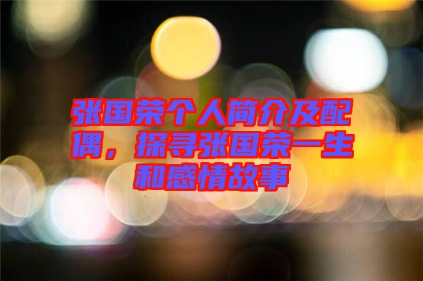 張國榮個人簡介及配偶，探尋張國榮一生和感情故事