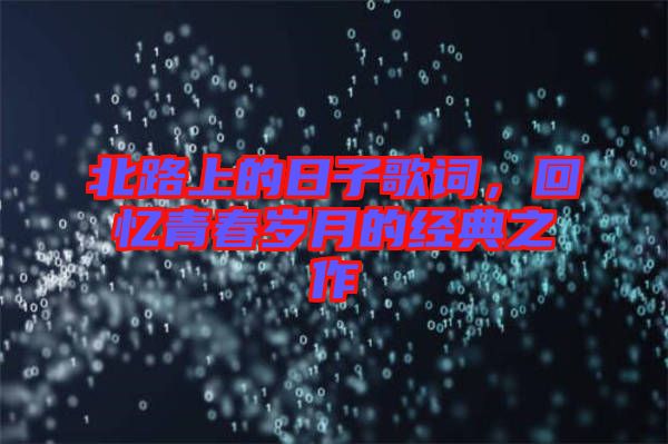 北路上的日子歌詞，回憶青春歲月的經(jīng)典之作