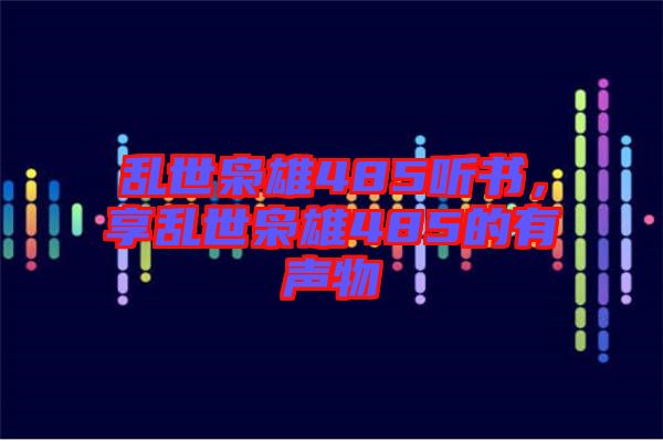 亂世梟雄485聽書，享亂世梟雄485的有聲物