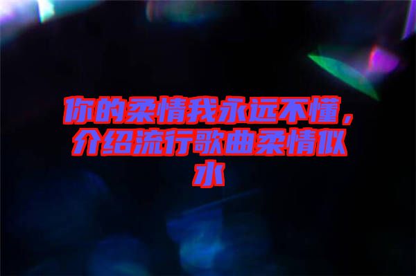 你的柔情我永遠(yuǎn)不懂，介紹流行歌曲柔情似水