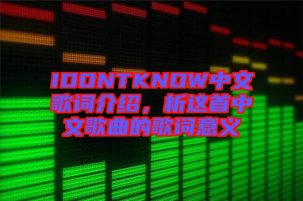 IDONTKNOW中文歌詞介紹，析這首中文歌曲的歌詞意義