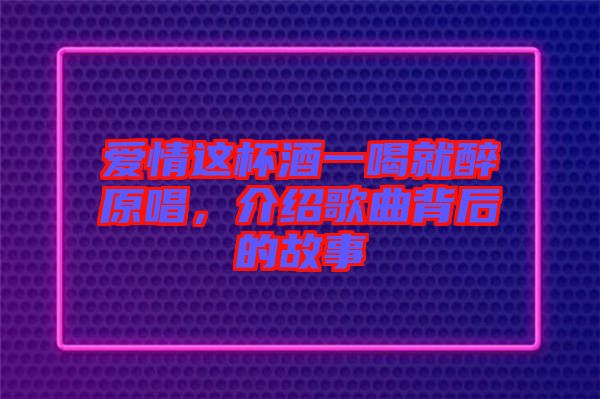 愛情這杯酒一喝就醉原唱，介紹歌曲背后的故事