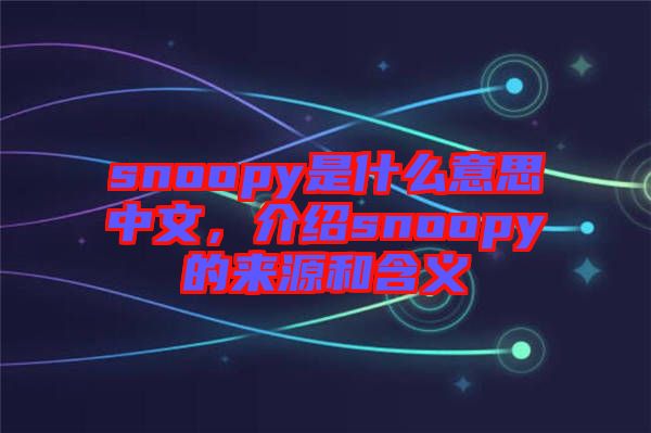 snoopy是什么意思中文，介紹snoopy的來(lái)源和含義