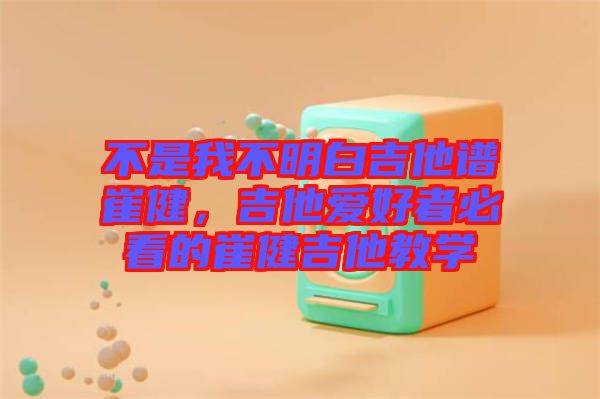 不是我不明白吉他譜崔健，吉他愛好者必看的崔健吉他教學(xué)