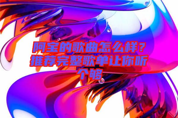 阿寶的歌曲怎么樣？推薦完整歌單讓你聽(tīng)個(gè)夠