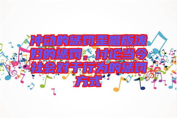 沖動的懲罰歪唱版潑婦的懲罰，討論當今社會對于行為的懲罰方式