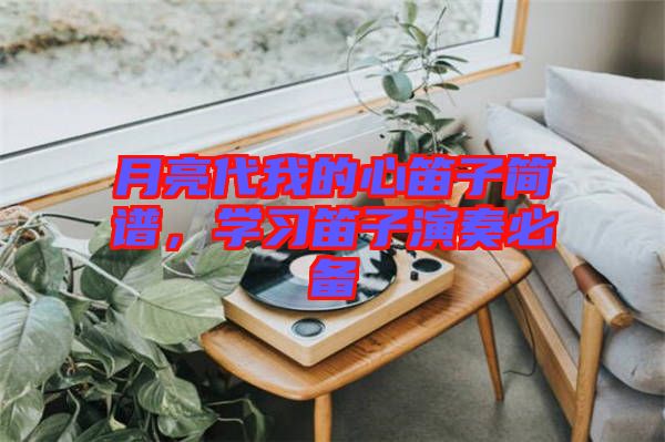 月亮代我的心笛子簡譜，學(xué)習(xí)笛子演奏必備