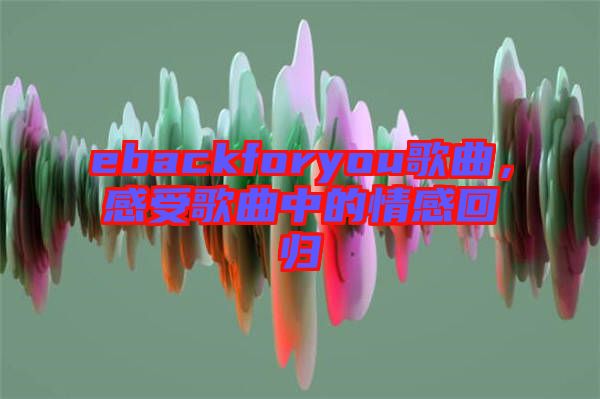 ebackforyou歌曲，感受歌曲中的情感回歸