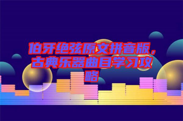 伯牙絕弦原文拼音版，古典樂器曲目學(xué)習(xí)攻略