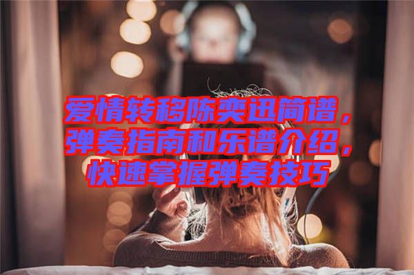 愛情轉(zhuǎn)移陳奕迅簡譜，彈奏指南和樂譜介紹，快速掌握彈奏技巧