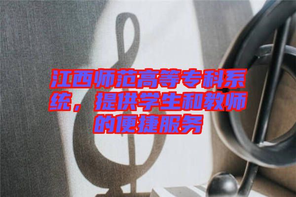 江西師范高等?？葡到y(tǒng)，提供學(xué)生和教師的便捷服務(wù)