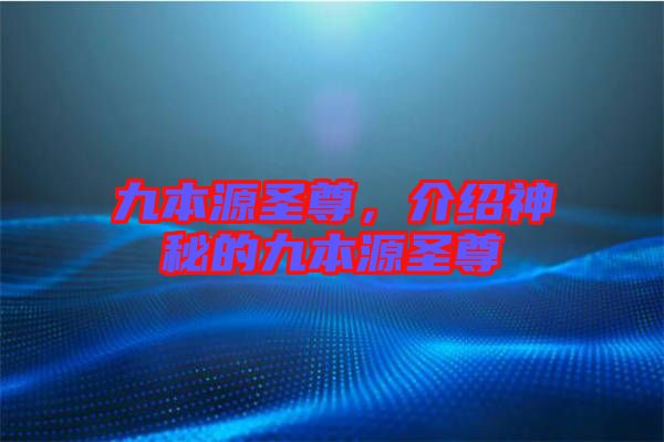 九本源圣尊，介紹神秘的九本源圣尊