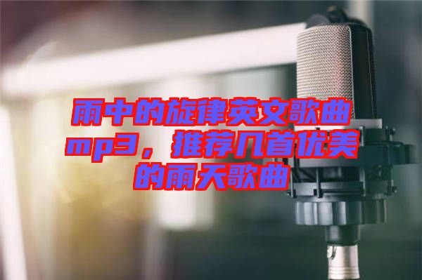 雨中的旋律英文歌曲mp3，推薦幾首優(yōu)美的雨天歌曲