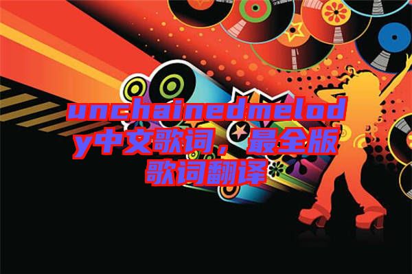 unchainedmelody中文歌詞，最全版歌詞翻譯