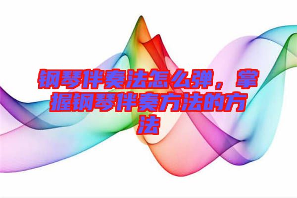 鋼琴伴奏法怎么彈，掌握鋼琴伴奏方法的方法