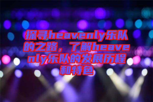 探尋heavenly樂隊的之路，了解heavenly樂隊的發(fā)展歷程和特色