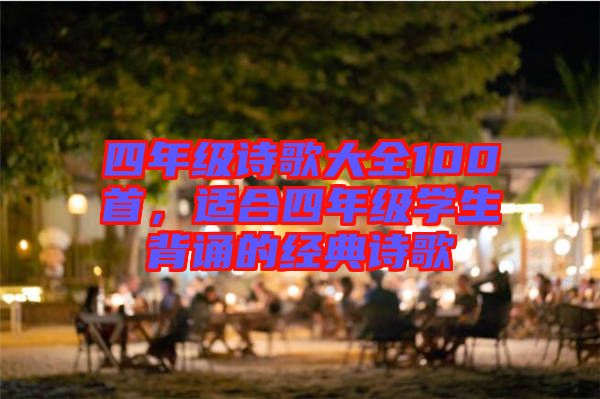 四年級詩歌大全100首，適合四年級學生背誦的經(jīng)典詩歌