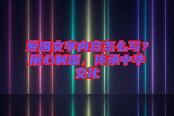 愛(ài)國(guó)文字內(nèi)容怎么寫(xiě)？用心制國(guó)，傳承中華文化