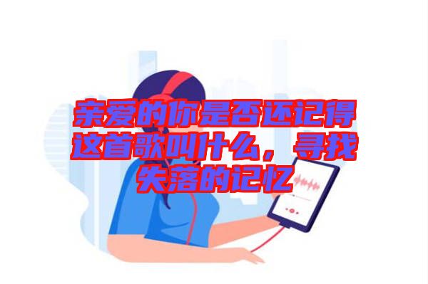 親愛的你是否還記得這首歌叫什么，尋找失落的記憶