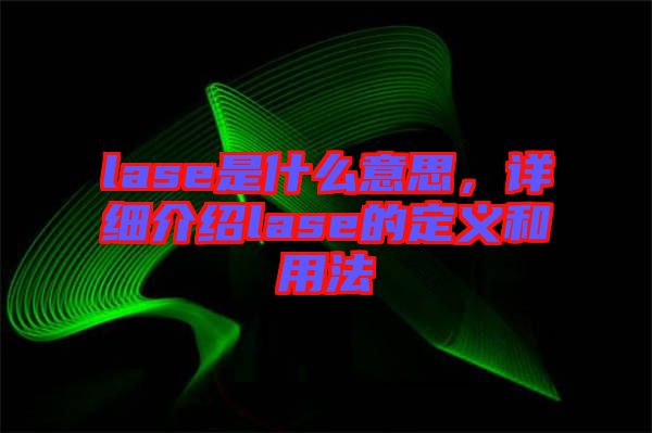 lase是什么意思，詳細(xì)介紹lase的定義和用法